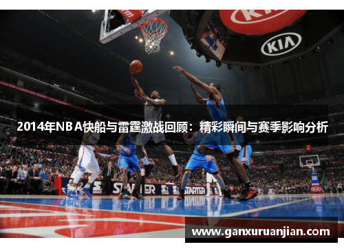 2014年NBA快船与雷霆激战回顾：精彩瞬间与赛季影响分析