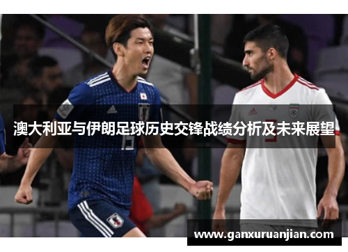 澳大利亚与伊朗足球历史交锋战绩分析及未来展望
