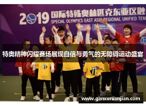 特奥精神闪耀赛场展现自信与勇气的无障碍运动盛宴