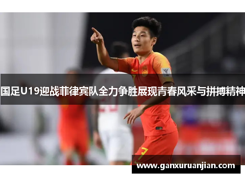 国足U19迎战菲律宾队全力争胜展现青春风采与拼搏精神