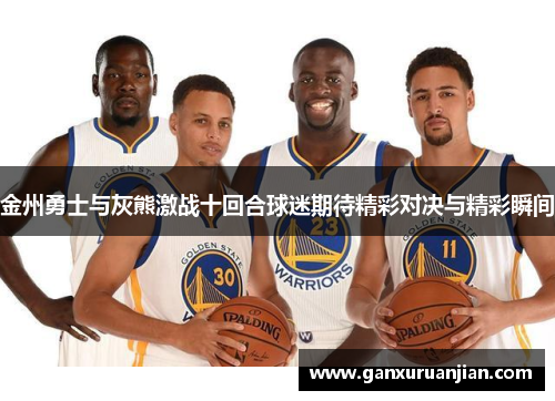 金州勇士与灰熊激战十回合球迷期待精彩对决与精彩瞬间