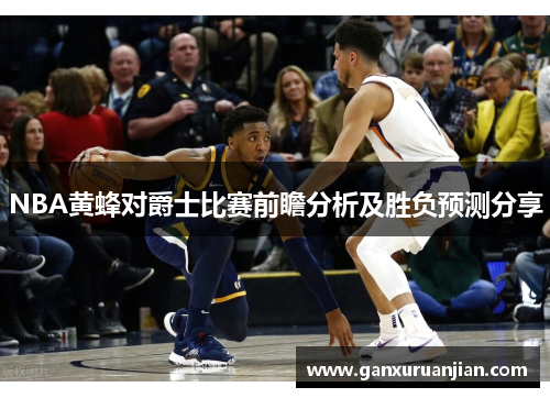 NBA黄蜂对爵士比赛前瞻分析及胜负预测分享