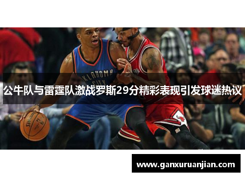 公牛队与雷霆队激战罗斯29分精彩表现引发球迷热议