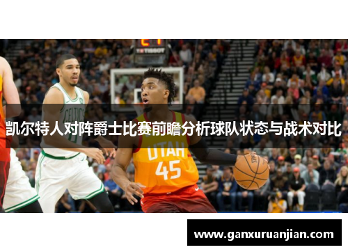 凯尔特人对阵爵士比赛前瞻分析球队状态与战术对比