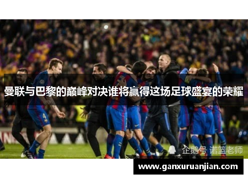 曼联与巴黎的巅峰对决谁将赢得这场足球盛宴的荣耀